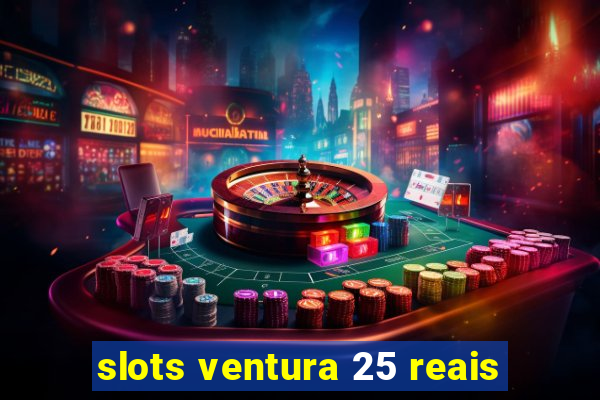 slots ventura 25 reais